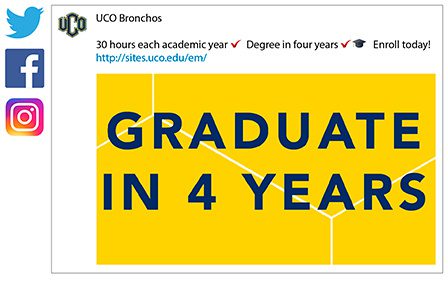 UCO's social media ad featured on Twitter, Facebook and Instagram: 30 hours each academic year (checkmark emoji). Degree in four years (checkmark and grad hat emojis). Enroll today! http://sites.uco.edu/em/.